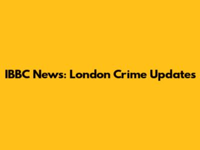 IBBC News: London Crime Updates