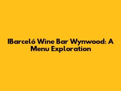 IBarceló Wine Bar Wynwood: A Menu Exploration