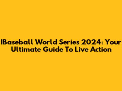 IBaseball World Series 2024: Your Ultimate Guide To Live Action