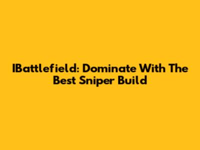 IBattlefield: Dominate With The Best Sniper Build