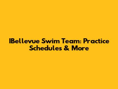 IBellevue Swim Team: Practice Schedules & More