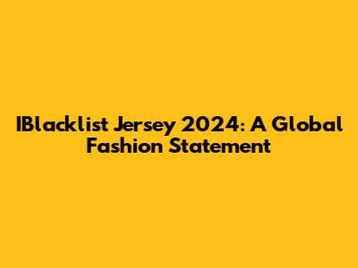 IBlacklist Jersey 2024: A Global Fashion Statement