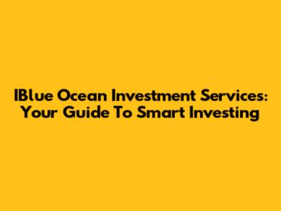 IBlue Ocean Investment Services: Your Guide To Smart Investing