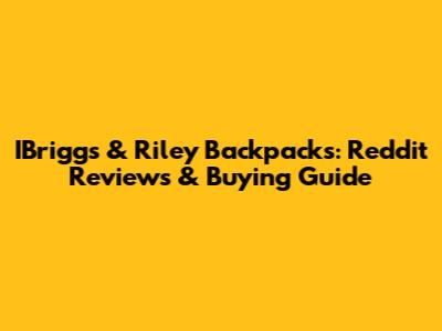 IBriggs & Riley Backpacks: Reddit Reviews & Buying Guide