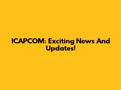 ICAPCOM: Exciting News And Updates!