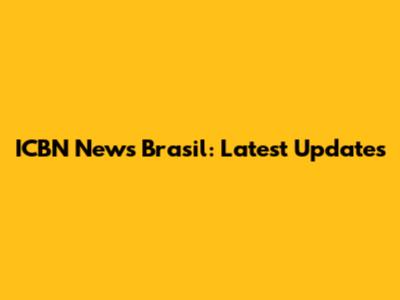 ICBN News Brasil: Latest Updates