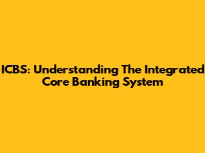 ICBS: Understanding The Integrated Core Banking System