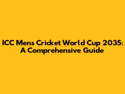ICC Men's Cricket World Cup 2035: A Comprehensive Guide
