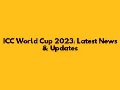 ICC World Cup 2023: Latest News & Updates
