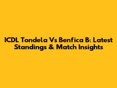 ICDL Tondela Vs Benfica B: Latest Standings & Match Insights