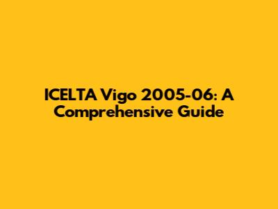 ICELTA Vigo 2005-06: A Comprehensive Guide