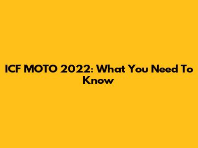 ICF MOTO 2022: What You Need To Know
