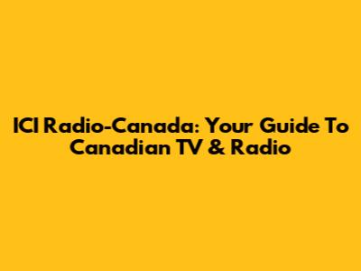 ICI Radio-Canada: Your Guide To Canadian TV & Radio