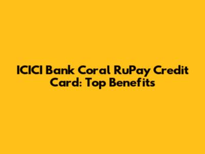 ICICI Bank Coral RuPay Credit Card: Top Benefits