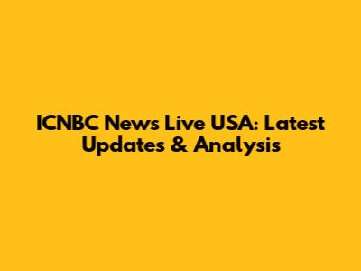ICNBC News Live USA: Latest Updates & Analysis