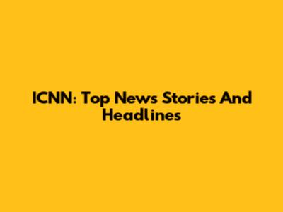 ICNN: Top News Stories And Headlines
