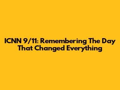 ICNN 9/11: Remembering The Day That Changed Everything