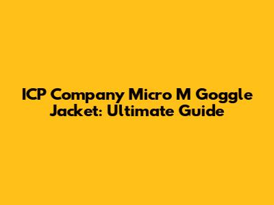 ICP Company Micro M Goggle Jacket: Ultimate Guide