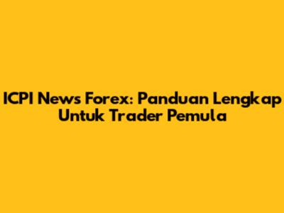 ICPI News Forex: Panduan Lengkap Untuk Trader Pemula