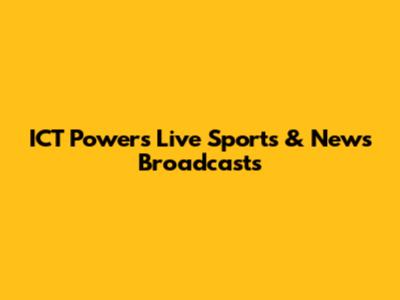 ICT Powers Live Sports & News Broadcasts