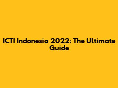 ICTI Indonesia 2022: The Ultimate Guide