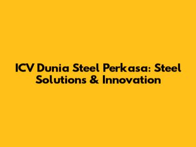 ICV Dunia Steel Perkasa: Steel Solutions & Innovation