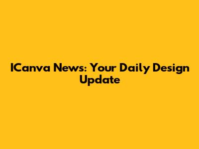 ICanva News: Your Daily Design Update