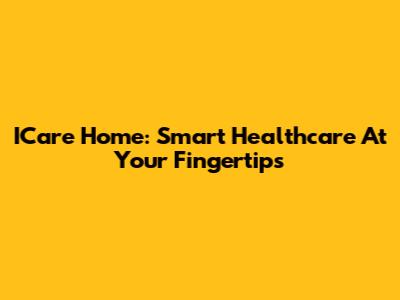 ICare Home: Smart Healthcare At Your Fingertips