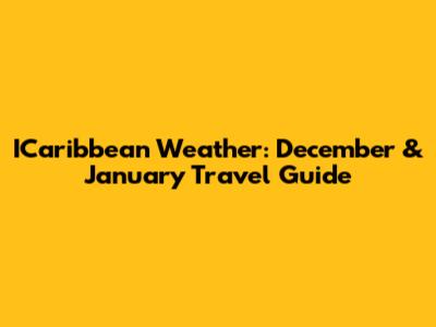 ICaribbean Weather: December & January Travel Guide