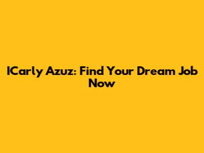 ICarly Azuz: Find Your Dream Job Now