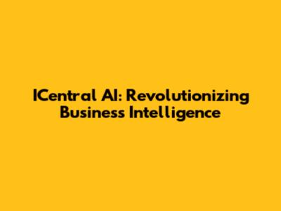 ICentral AI: Revolutionizing Business Intelligence