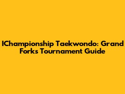 IChampionship Taekwondo: Grand Forks Tournament Guide