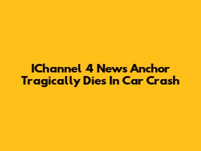 IChannel 4 News Anchor Tragically Dies In Car Crash