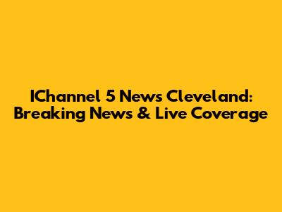 IChannel 5 News Cleveland: Breaking News & Live Coverage