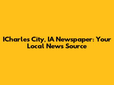 ICharles City, IA Newspaper: Your Local News Source