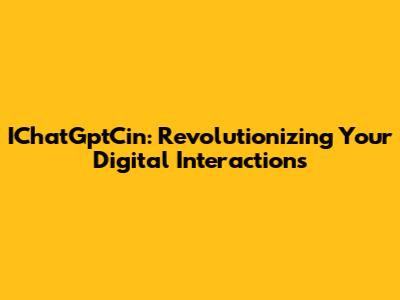 IChatGptCin: Revolutionizing Your Digital Interactions