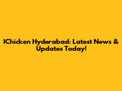 IChicken Hyderabad: Latest News & Updates Today!