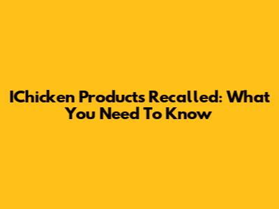 IChicken Products Recalled: What You Need To Know