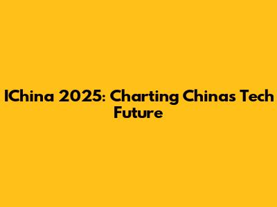IChina 2025: Charting China's Tech Future