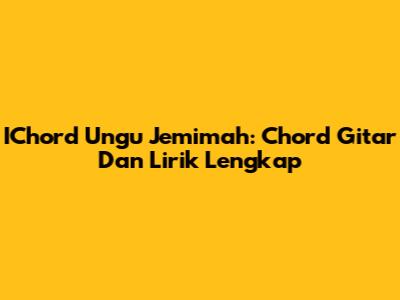 IChord Ungu Jemimah: Chord Gitar Dan Lirik Lengkap