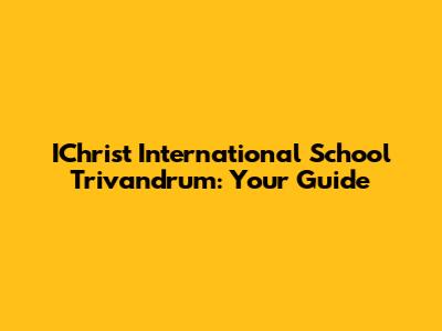 IChrist International School Trivandrum: Your Guide