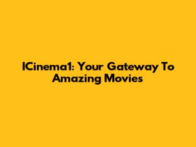 ICinema1: Your Gateway To Amazing Movies