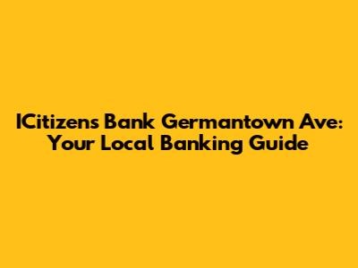 ICitizens Bank Germantown Ave: Your Local Banking Guide