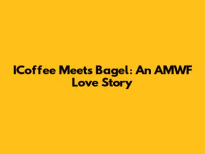 ICoffee Meets Bagel: An AMWF Love Story