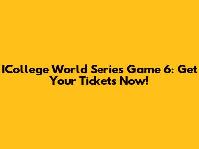 ICollege World Series Game 6: Get Your Tickets Now!