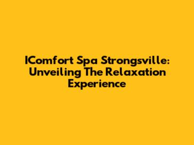IComfort Spa Strongsville: Unveiling The Relaxation Experience