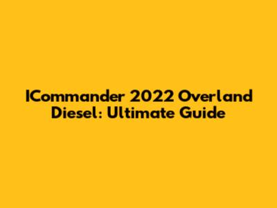 ICommander 2022 Overland Diesel: Ultimate Guide