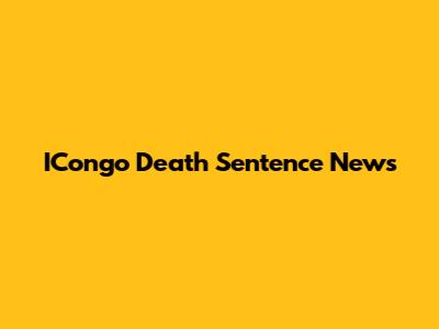 ICongo Death Sentence News
