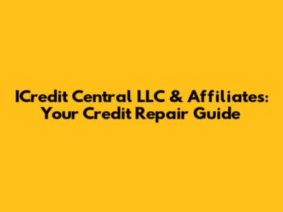 ICredit Central LLC & Affiliates: Your Credit Repair Guide