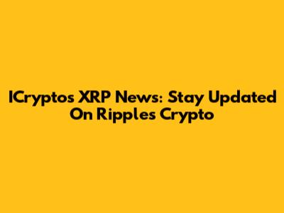ICrypto's XRP News: Stay Updated On Ripple's Crypto